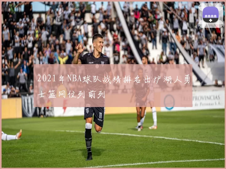 2021年NBA球队战绩排名出炉湖人勇士篮网位列前列