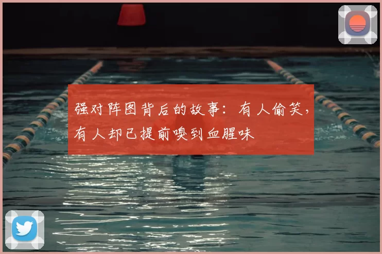 强对阵图背后的故事:有人偷笑,有人却已提前嗅到血腥味