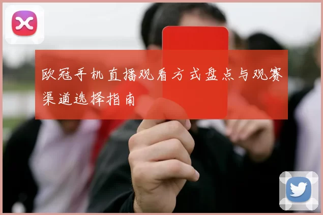 欧冠手机直播观看方式盘点与观赛渠道选择指南