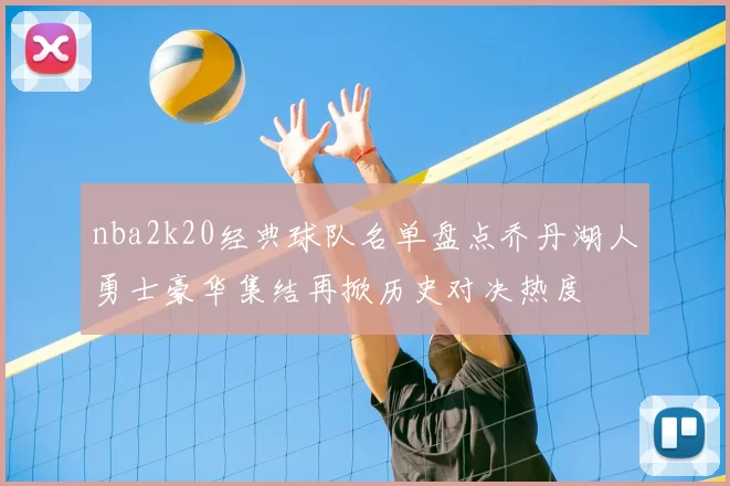 nba2k20经典球队名单盘点乔丹湖人勇士豪华集结再掀历史对决热度