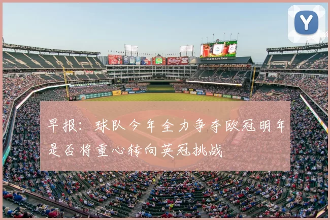 早报：球队今年全力争夺欧冠明年是否将重心转向英冠挑战
