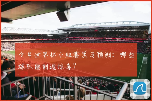今年世界杯小组赛黑马预测:哪些球队能制造惊喜?