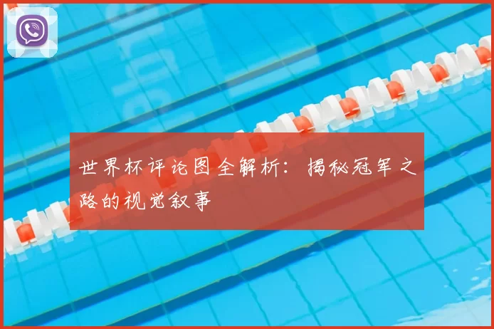 世界杯评论图全解析:揭秘冠军之路的视觉叙事