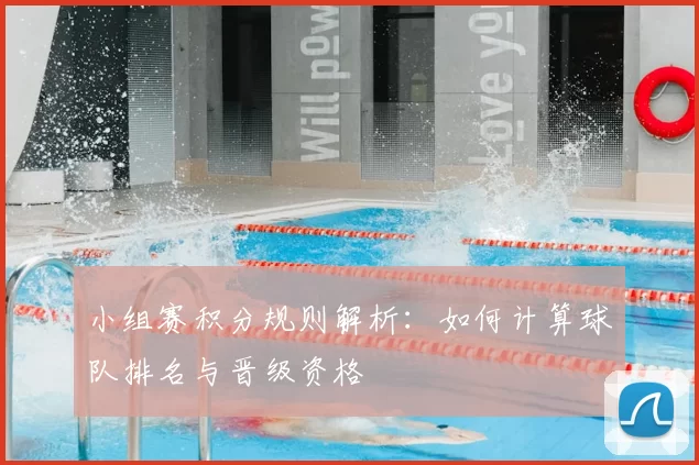 小组赛积分规则解析：如何计算球队排名与晋级资格