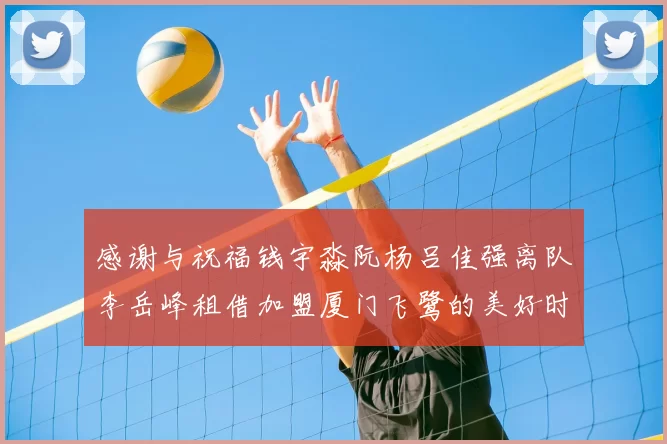 感谢与祝福钱宇淼阮杨吕佳强离队李岳峰租借加盟厦门飞鹭的美好时刻