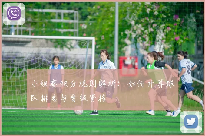 小组赛积分规则解析：如何计算球队排名与晋级资格