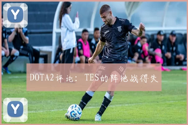 DOTA2评论：TES的阵地战得失