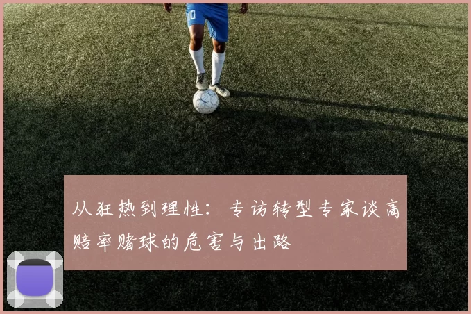 从狂热到理性:专访转型专家谈高赔率赌球的危害与出路