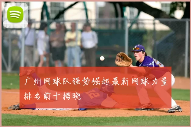 广州网球队强势崛起最新网球力量排名前十揭晓