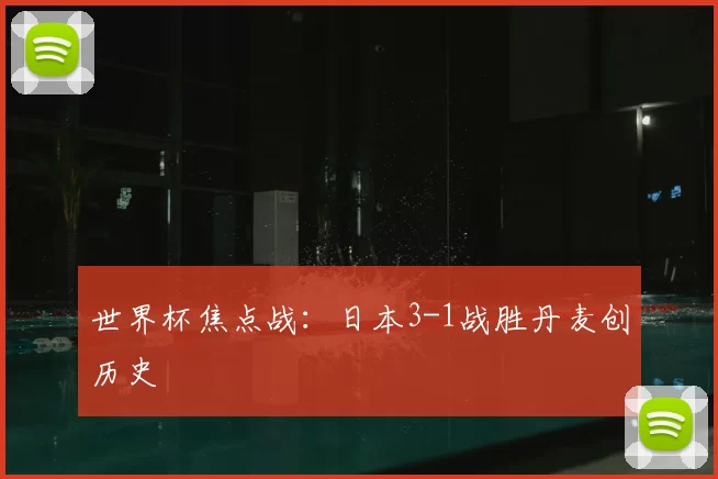世界杯焦点战:日本3-1战胜丹麦创历史