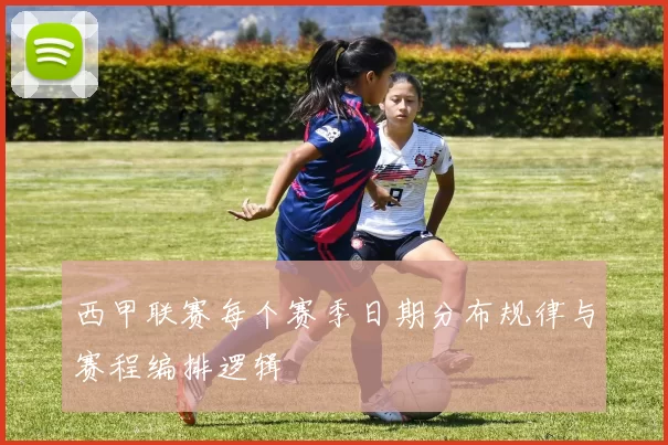 西甲联赛每个赛季日期分布规律与赛程编排逻辑