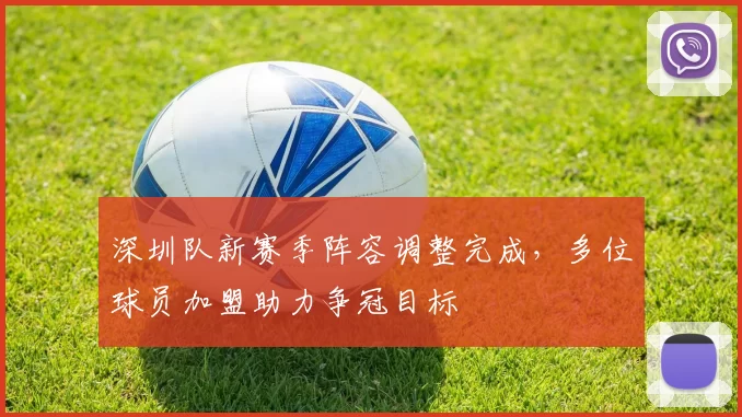 深圳队新赛季阵容调整完成,多位球员加盟助力争冠目标