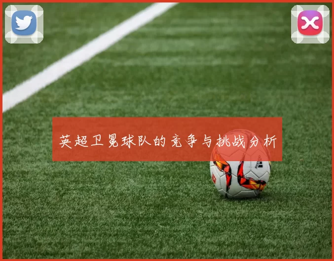 英超卫冕球队的竞争与挑战分析