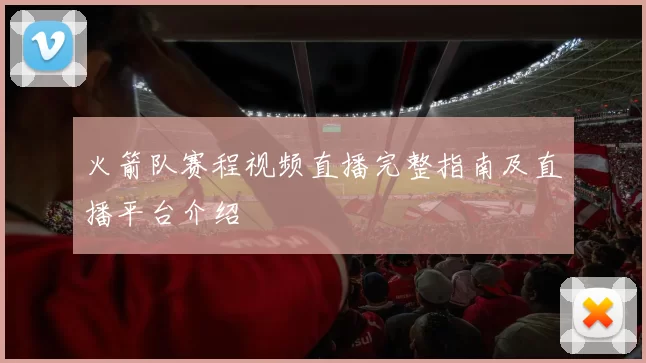火箭队赛程视频直播完整指南及直播平台介绍
