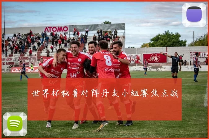 世界杯秘鲁对阵丹麦小组赛焦点战