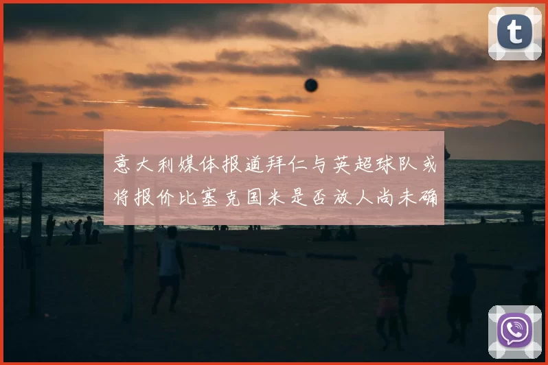 意大利媒体报道拜仁与英超球队或将报价比塞克国米是否放人尚未确定