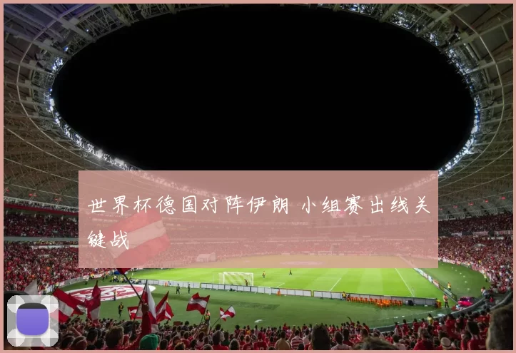 世界杯德国对阵伊朗 小组赛出线关键战