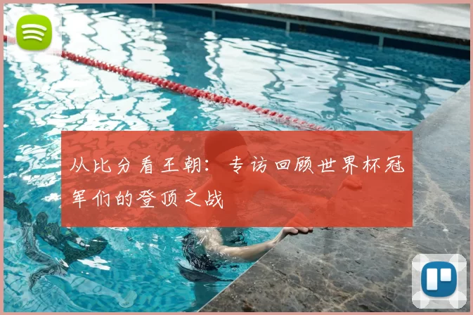 从比分看王朝:专访回顾世界杯冠军们的登顶之战