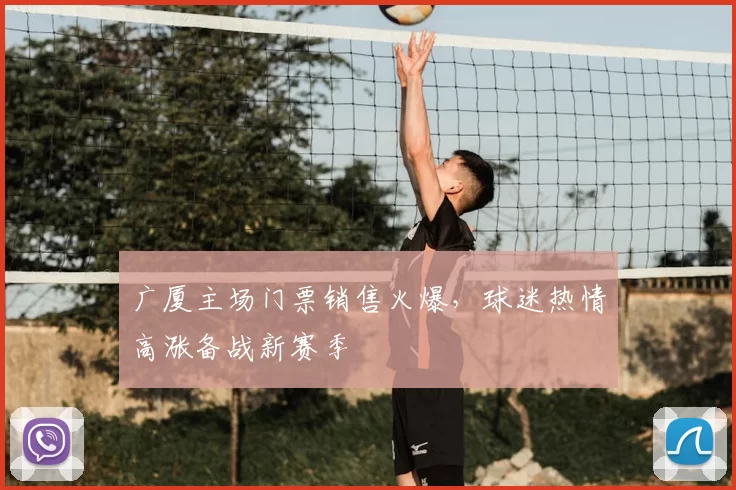 广厦主场门票销售火爆,球迷热情高涨备战新赛季